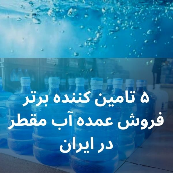 ۵ تامین کننده برتر فروش عمده آب مقطر در ایران